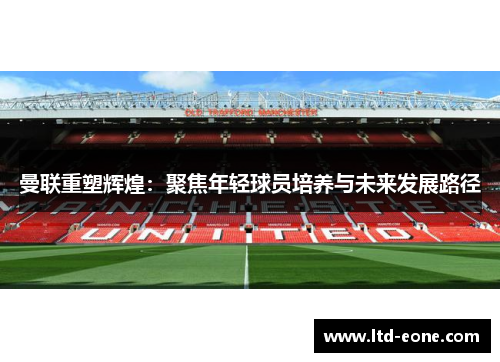 曼联重塑辉煌：聚焦年轻球员培养与未来发展路径