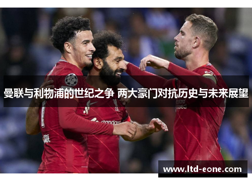 曼联与利物浦的世纪之争 两大豪门对抗历史与未来展望