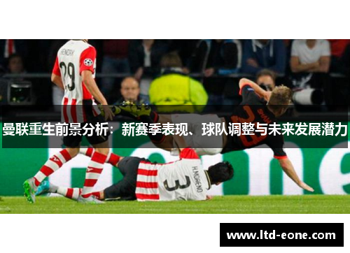 曼联重生前景分析：新赛季表现、球队调整与未来发展潜力