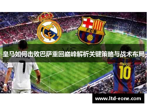 皇马如何击败巴萨重回巅峰解析关键策略与战术布局