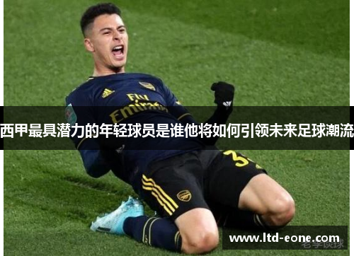 西甲最具潜力的年轻球员是谁他将如何引领未来足球潮流