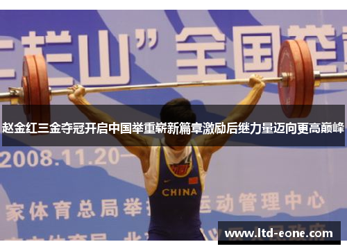 赵金红三金夺冠开启中国举重崭新篇章激励后继力量迈向更高巅峰