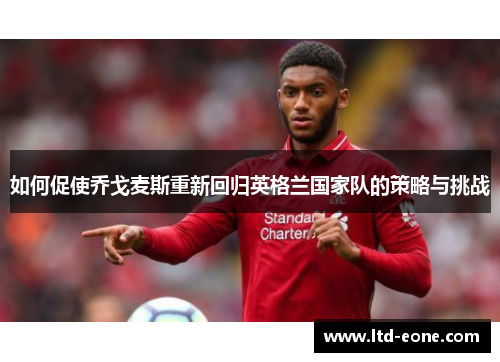 如何促使乔戈麦斯重新回归英格兰国家队的策略与挑战