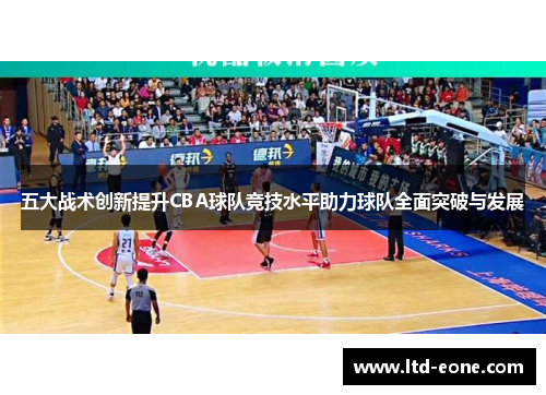 五大战术创新提升CBA球队竞技水平助力球队全面突破与发展