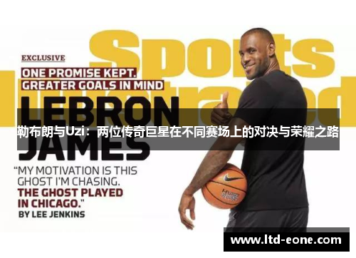 勒布朗与Uzi：两位传奇巨星在不同赛场上的对决与荣耀之路
