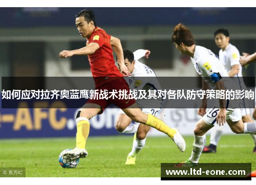 如何应对拉齐奥蓝鹰新战术挑战及其对各队防守策略的影响