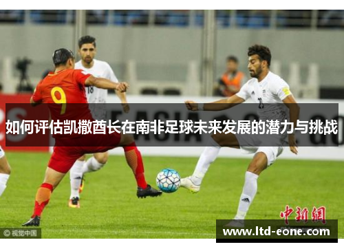 如何评估凯撒酋长在南非足球未来发展的潜力与挑战