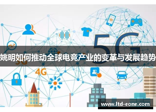 姚明如何推动全球电竞产业的变革与发展趋势