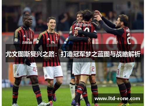 尤文图斯复兴之路：打造冠军梦之蓝图与战略解析