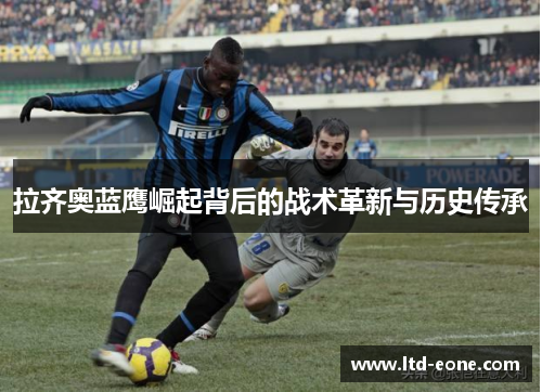 拉齐奥蓝鹰崛起背后的战术革新与历史传承