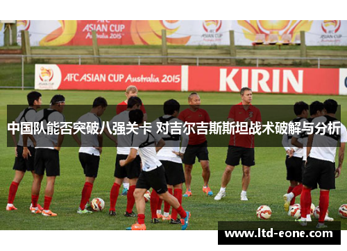 中国队能否突破八强关卡 对吉尔吉斯斯坦战术破解与分析