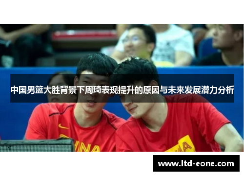 中国男篮大胜背景下周琦表现提升的原因与未来发展潜力分析