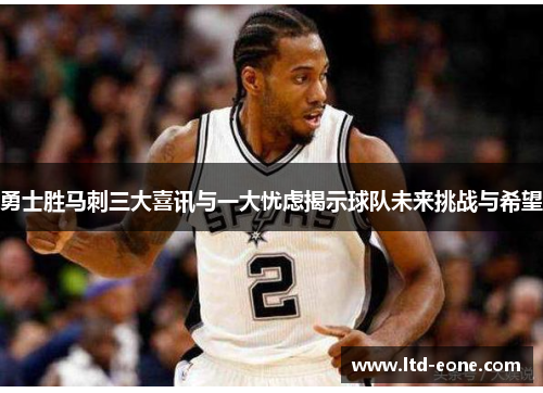 勇士胜马刺三大喜讯与一大忧虑揭示球队未来挑战与希望