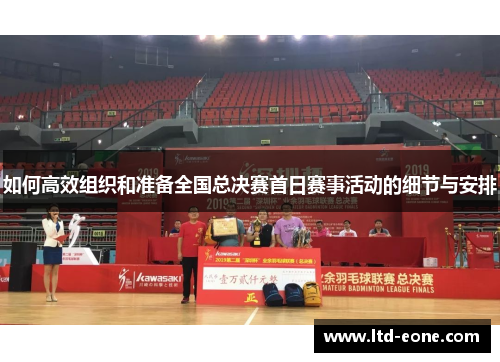 如何高效组织和准备全国总决赛首日赛事活动的细节与安排