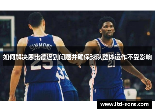 如何解决恩比德迟到问题并确保球队整体运作不受影响