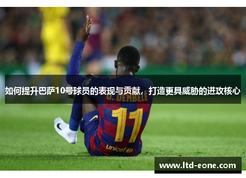 如何提升巴萨10号球员的表现与贡献，打造更具威胁的进攻核心