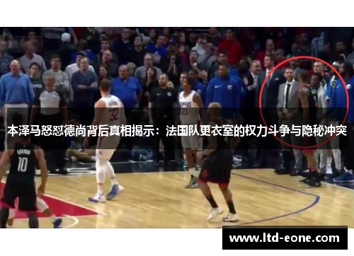本泽马怒怼德尚背后真相揭示：法国队更衣室的权力斗争与隐秘冲突
