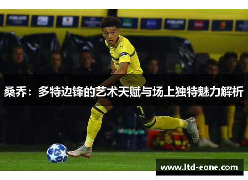 桑乔：多特边锋的艺术天赋与场上独特魅力解析