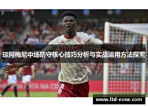 琼阿梅尼中场防守核心技巧分析与实战运用方法探索