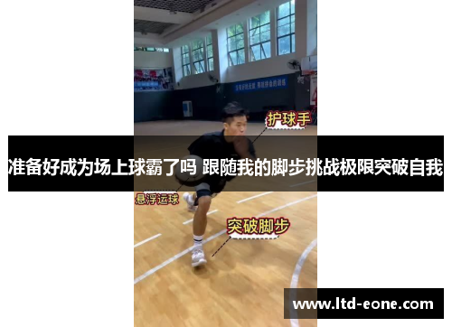 准备好成为场上球霸了吗 跟随我的脚步挑战极限突破自我