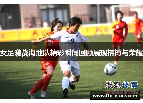 女足激战海地队精彩瞬间回顾展现拼搏与荣耀