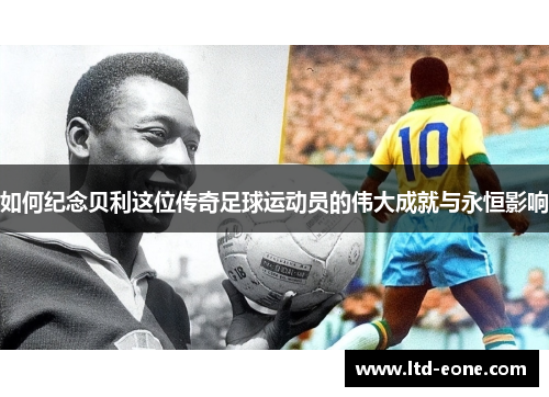 如何纪念贝利这位传奇足球运动员的伟大成就与永恒影响