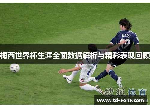 梅西世界杯生涯全面数据解析与精彩表现回顾