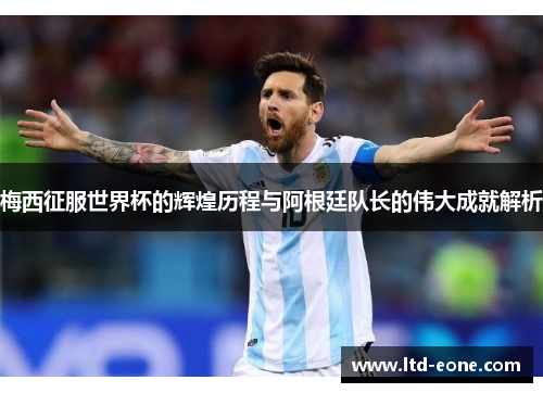 梅西征服世界杯的辉煌历程与阿根廷队长的伟大成就解析