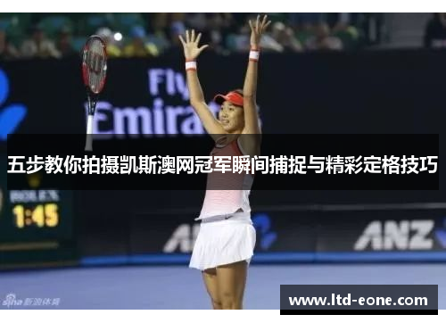 五步教你拍摄凯斯澳网冠军瞬间捕捉与精彩定格技巧