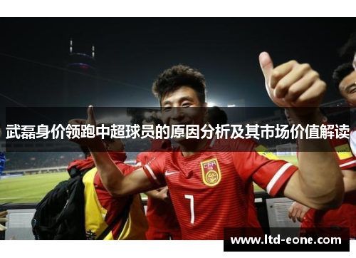 武磊身价领跑中超球员的原因分析及其市场价值解读