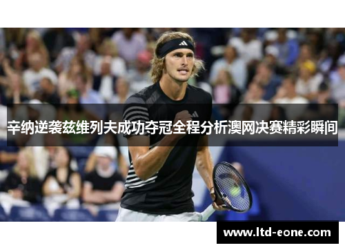 辛纳逆袭兹维列夫成功夺冠全程分析澳网决赛精彩瞬间