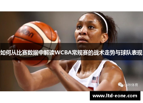 如何从比赛数据中解读WCBA常规赛的战术走势与球队表现