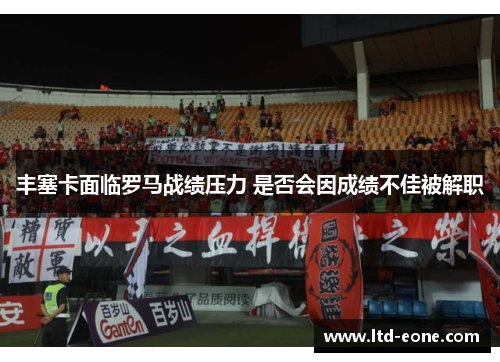 丰塞卡面临罗马战绩压力 是否会因成绩不佳被解职