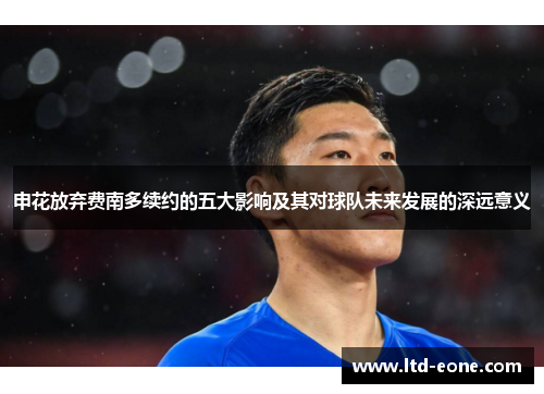 申花放弃费南多续约的五大影响及其对球队未来发展的深远意义