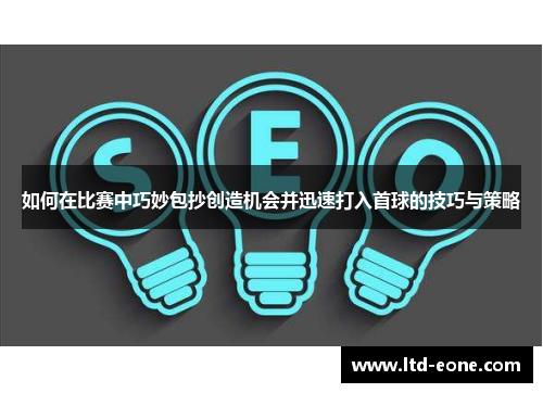 如何在比赛中巧妙包抄创造机会并迅速打入首球的技巧与策略