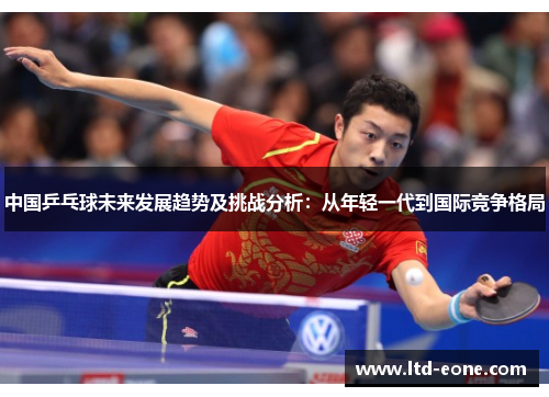 中国乒乓球未来发展趋势及挑战分析：从年轻一代到国际竞争格局