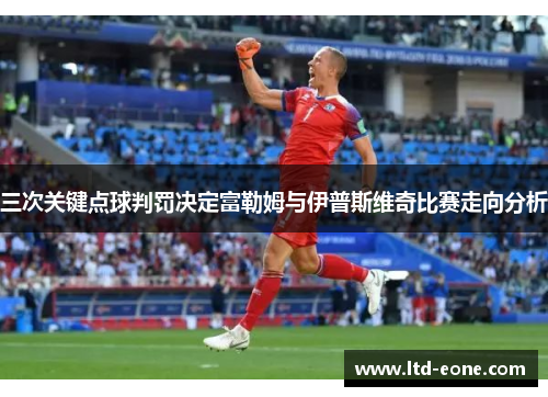 三次关键点球判罚决定富勒姆与伊普斯维奇比赛走向分析