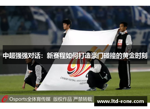 中超强强对话：新赛程如何打造豪门碰撞的黄金时刻