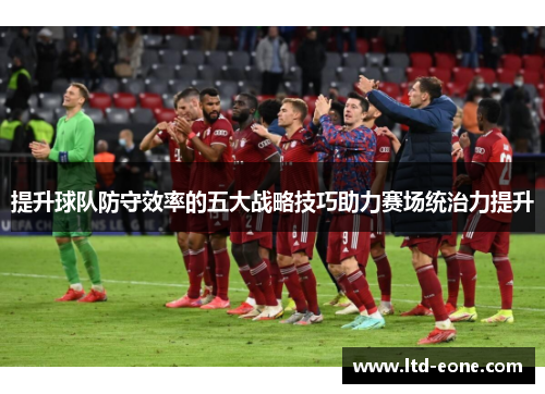 提升球队防守效率的五大战略技巧助力赛场统治力提升