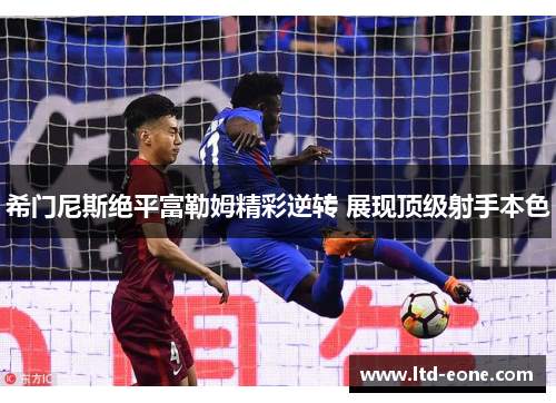 希门尼斯绝平富勒姆精彩逆转 展现顶级射手本色