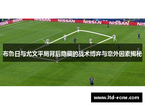 布鲁日与尤文平局背后隐藏的战术博弈与意外因素揭秘