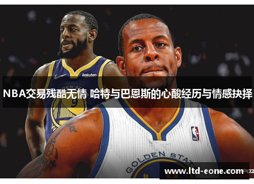 NBA交易残酷无情 哈特与巴恩斯的心酸经历与情感抉择