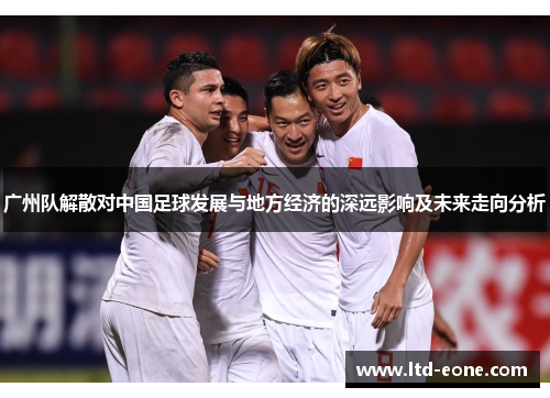 广州队解散对中国足球发展与地方经济的深远影响及未来走向分析