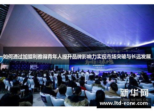 如何通过加盟利雅得青年人提升品牌影响力实现市场突破与长远发展