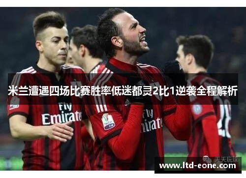 米兰遭遇四场比赛胜率低迷都灵2比1逆袭全程解析