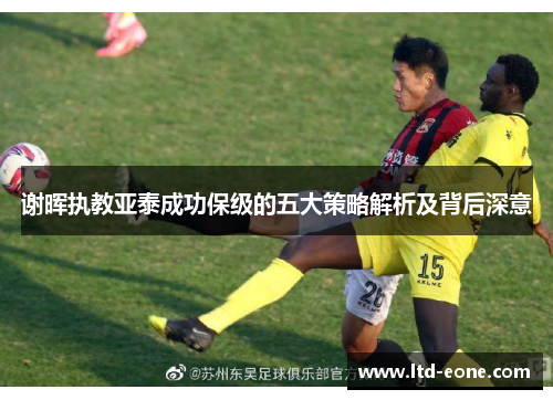 谢晖执教亚泰成功保级的五大策略解析及背后深意