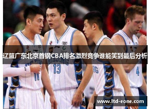 辽篮广东北京首钢CBA排名激烈竞争谁能笑到最后分析