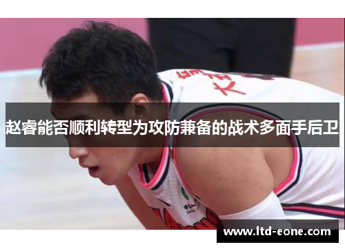 赵睿能否顺利转型为攻防兼备的战术多面手后卫