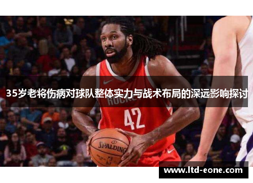 35岁老将伤病对球队整体实力与战术布局的深远影响探讨