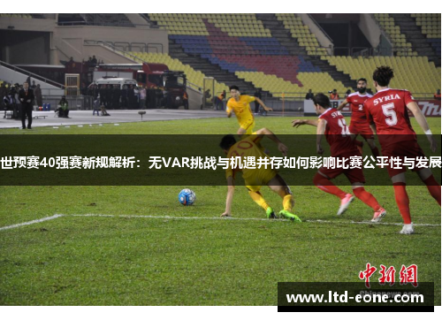 世预赛40强赛新规解析：无VAR挑战与机遇并存如何影响比赛公平性与发展